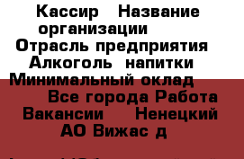 Кассир › Название организации ­ PRC › Отрасль предприятия ­ Алкоголь, напитки › Минимальный оклад ­ 27 000 - Все города Работа » Вакансии   . Ненецкий АО,Вижас д.